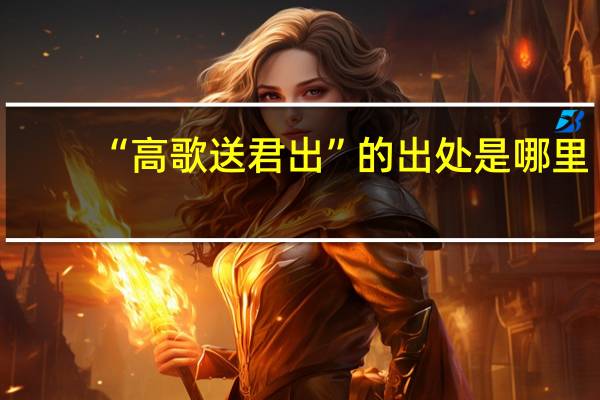 “高歌送君出”的出处是哪里