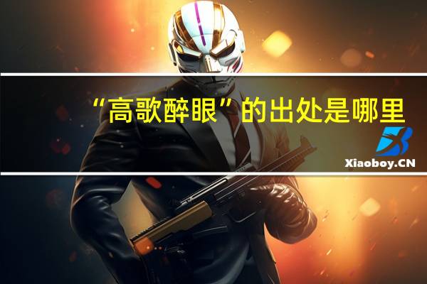 “高歌醉眼”的出处是哪里