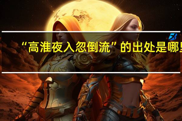 “高淮夜入忽倒流”的出处是哪里