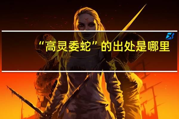 “高灵委蛇”的出处是哪里
