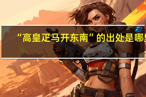 “高皇疋马开东南”的出处是哪里