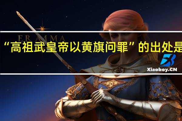 “高祖武皇帝以黄旗问罪”的出处是哪里