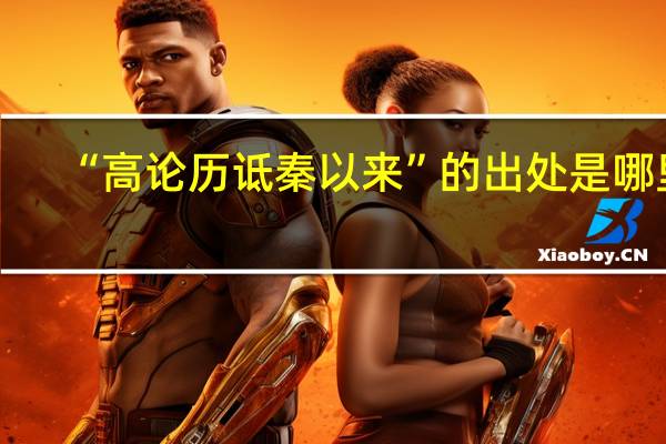 “高论历诋秦以来”的出处是哪里