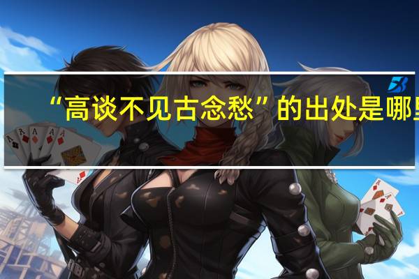 “高谈不见古念愁”的出处是哪里