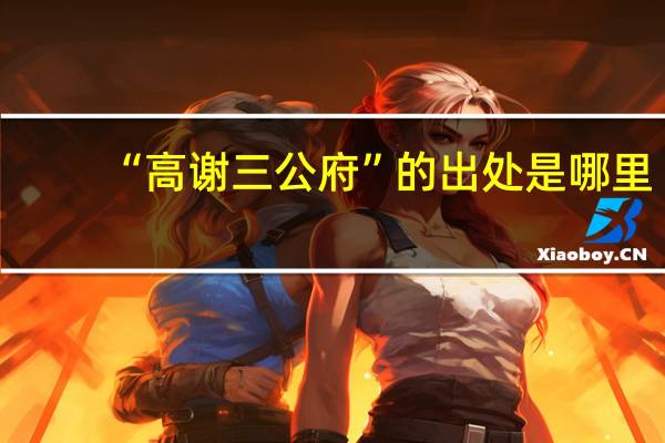 “高谢三公府”的出处是哪里