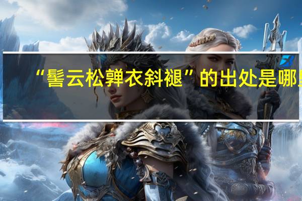 “髻云松亸衣斜褪”的出处是哪里