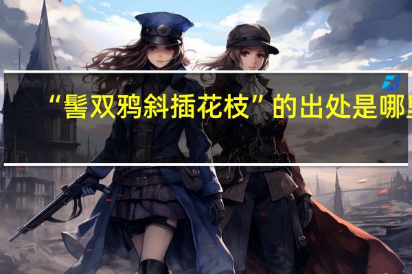 “髻双鸦斜插花枝”的出处是哪里