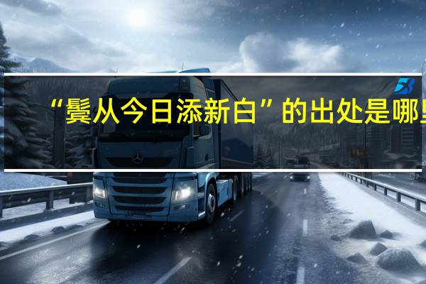 “鬓从今日添新白”的出处是哪里