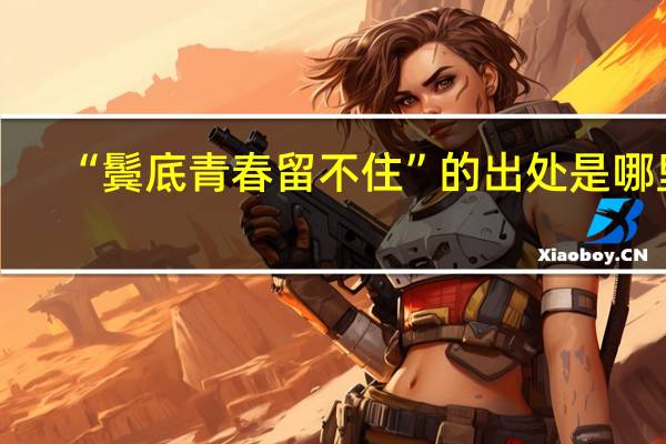 “鬓底青春留不住”的出处是哪里