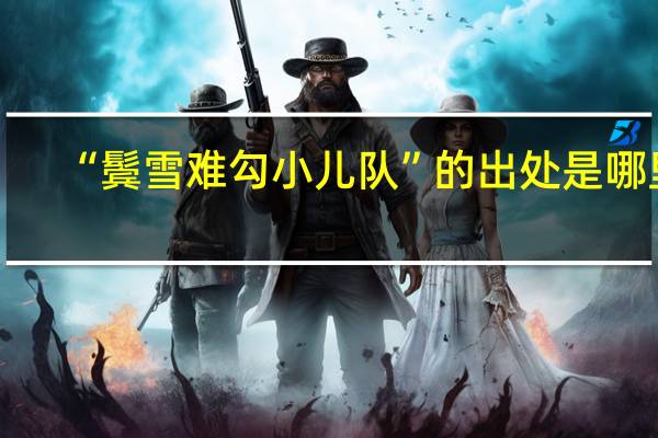 “鬓雪难勾小儿队”的出处是哪里