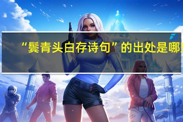 “鬓青头白存诗句”的出处是哪里