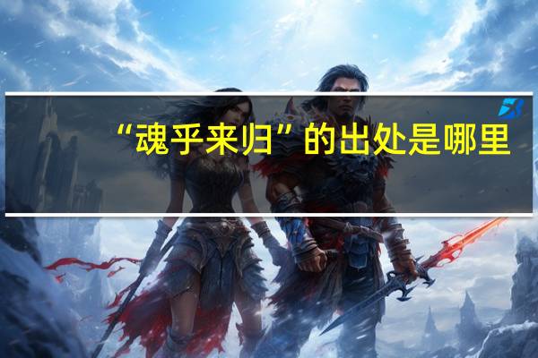 “魂乎来归”的出处是哪里
