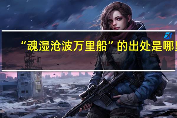 “魂湿沧波万里船”的出处是哪里