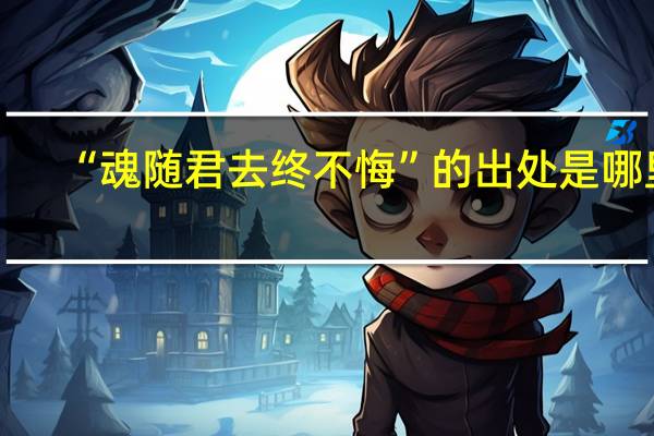 “魂随君去终不悔”的出处是哪里