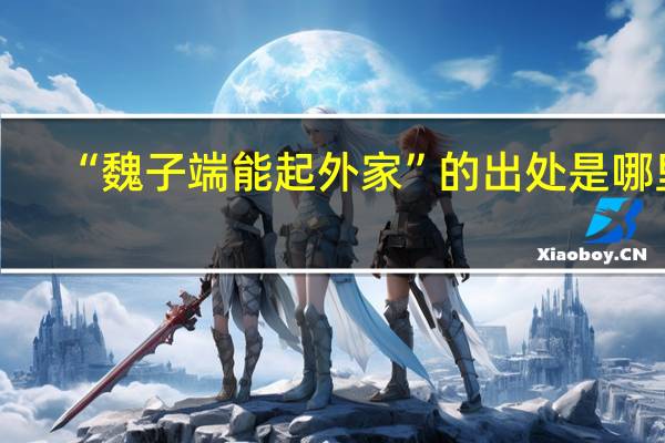 “魏子端能起外家”的出处是哪里