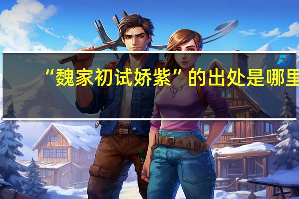 “魏家初试娇紫”的出处是哪里