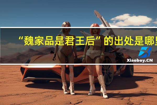 “魏家品是君王后”的出处是哪里