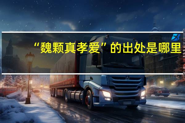 “魏颗真孝爱”的出处是哪里