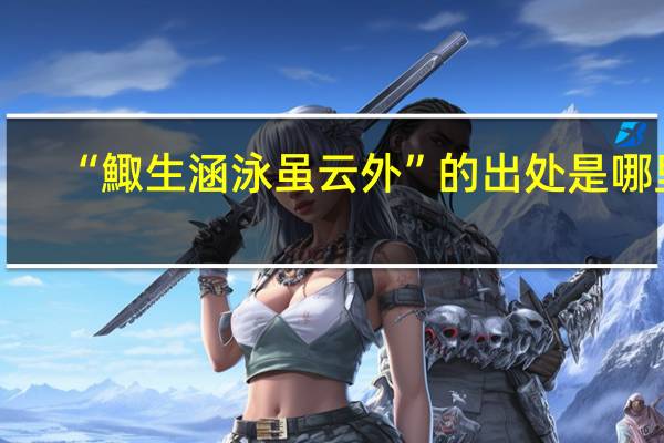 “鯫生涵泳虽云外”的出处是哪里