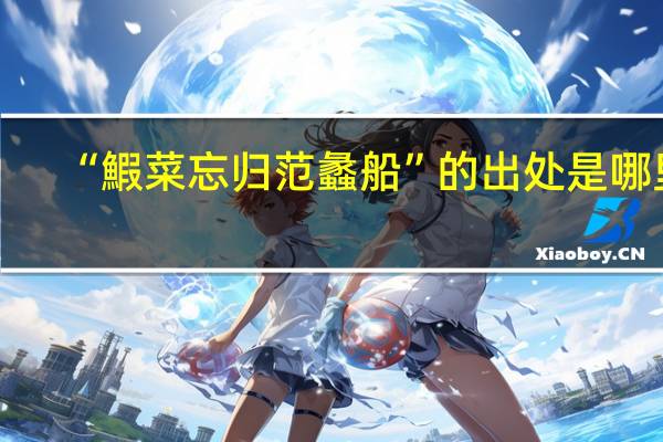 “鰕菜忘归范蠡船”的出处是哪里