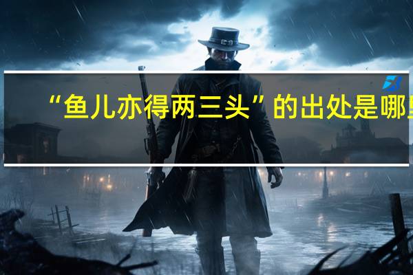 “鱼儿亦得两三头”的出处是哪里