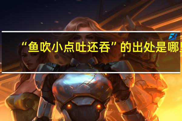 “鱼吹小点吐还吞”的出处是哪里
