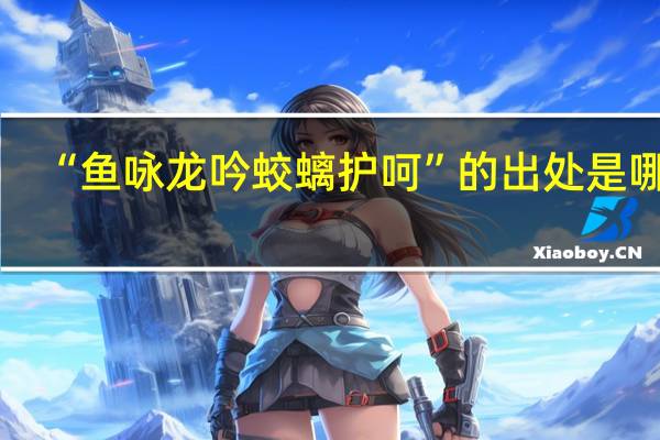 “鱼咏龙吟蛟螭护呵”的出处是哪里