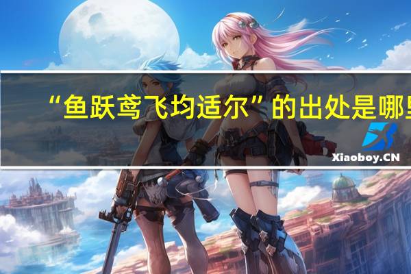 “鱼跃鸢飞均适尔”的出处是哪里
