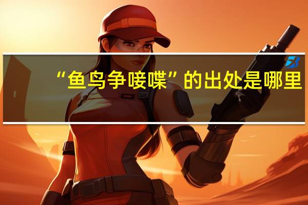“鱼鸟争唼喋”的出处是哪里