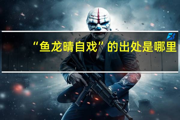 “鱼龙晴自戏”的出处是哪里