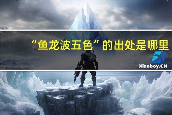 “鱼龙波五色”的出处是哪里
