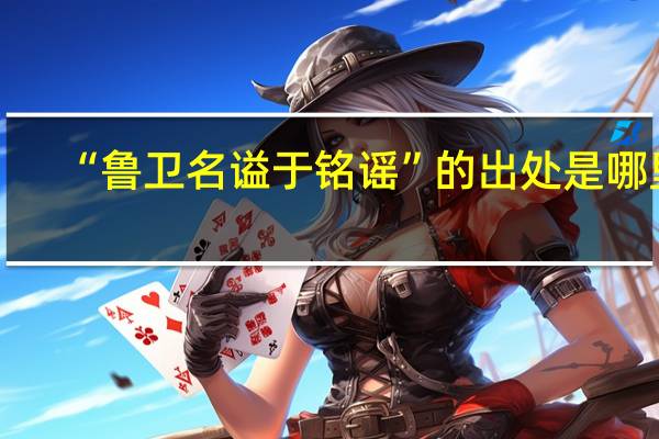 “鲁卫名谥于铭谣”的出处是哪里
