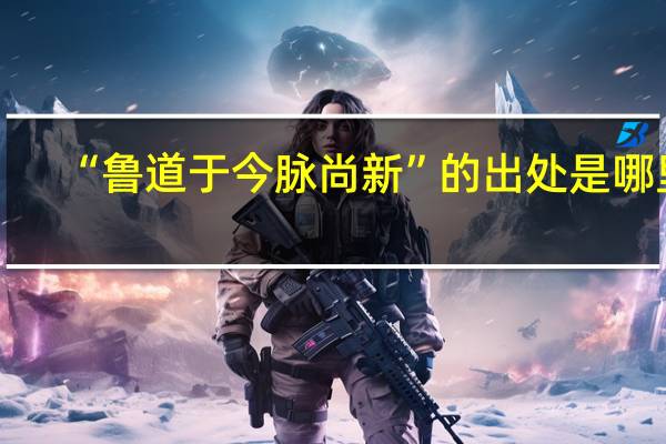 “鲁道于今脉尚新”的出处是哪里