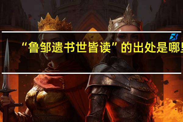 “鲁邹遗书世皆读”的出处是哪里