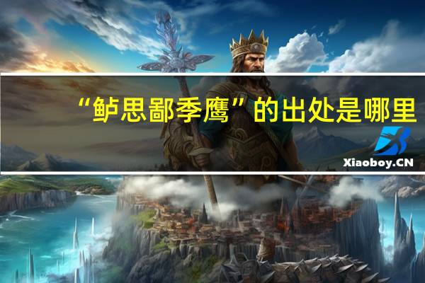 “鲈思鄙季鹰”的出处是哪里