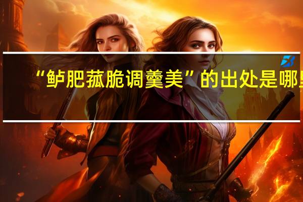 “鲈肥菰脆调羹美”的出处是哪里