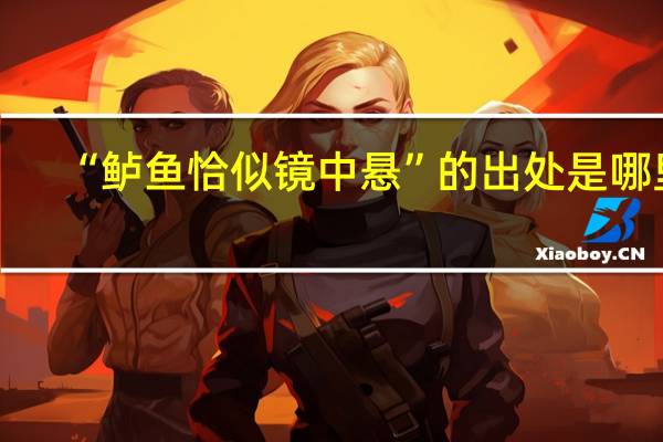 “鲈鱼恰似镜中悬”的出处是哪里