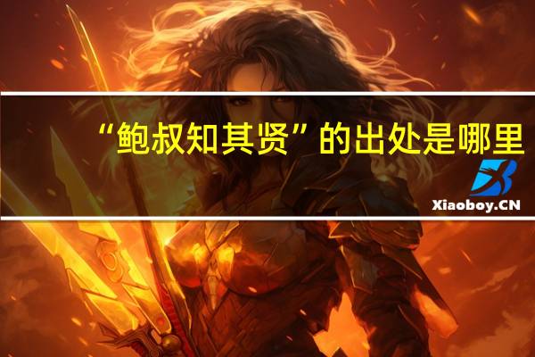 “鲍叔知其贤”的出处是哪里
