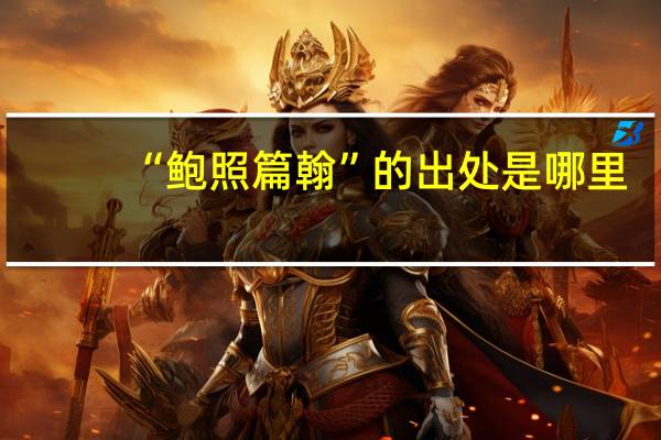 “鲍照篇翰”的出处是哪里