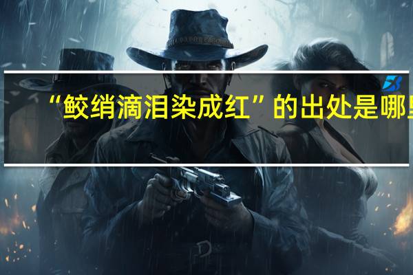 “鲛绡滴泪染成红”的出处是哪里