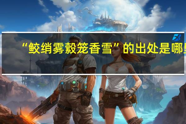 “鲛绡雾縠笼香雪”的出处是哪里