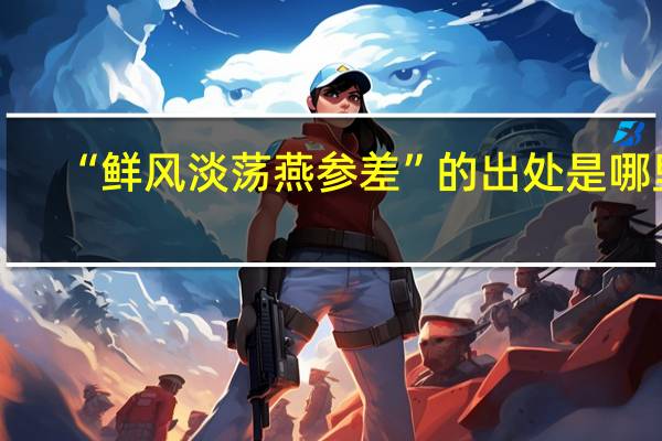 “鲜风淡荡燕参差”的出处是哪里