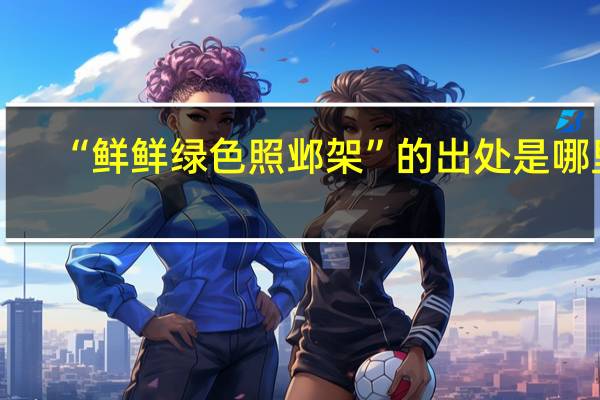 “鲜鲜绿色照邺架”的出处是哪里