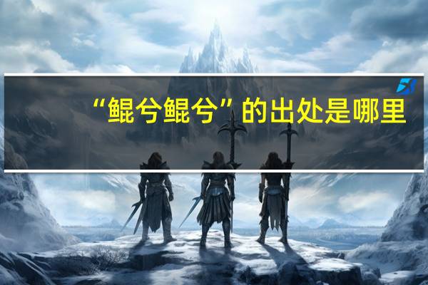 “鲲兮鲲兮”的出处是哪里
