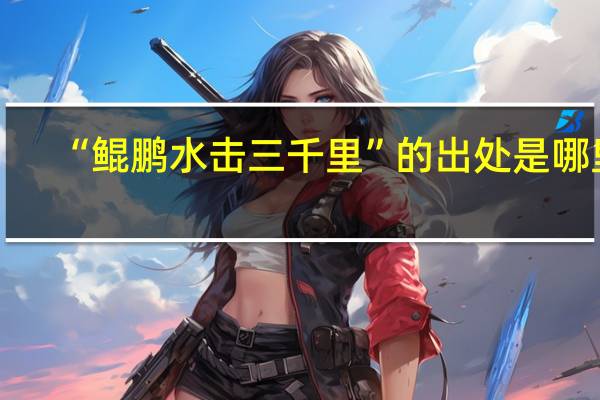 “鲲鹏水击三千里”的出处是哪里