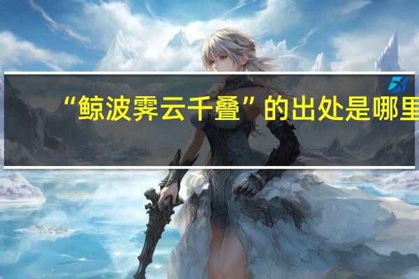 “鲸波霁云千叠”的出处是哪里