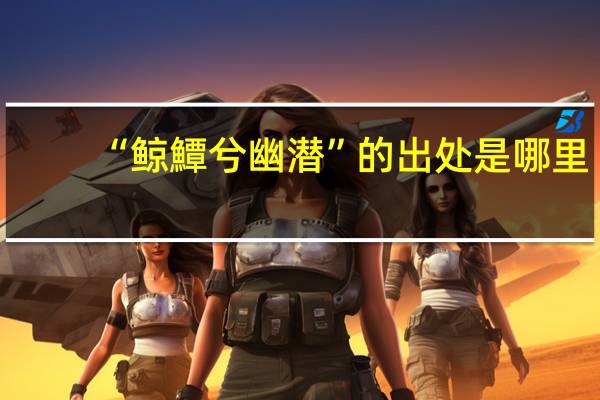 “鲸鱏兮幽潜”的出处是哪里