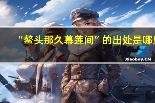 “鳌头那久幕莲间”的出处是哪里