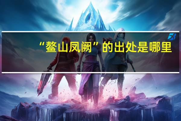 “鳌山凤阙”的出处是哪里