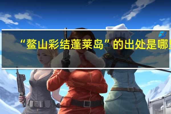 “鳌山彩结蓬莱岛”的出处是哪里
